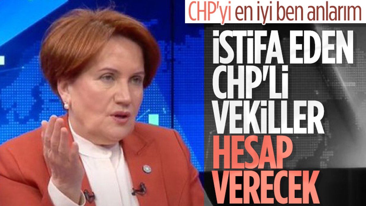 Meral Akşener'in CHP’den istifa eden vekiller hakkındaki ilk yorumu