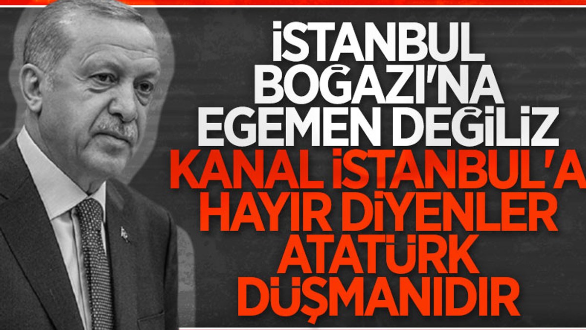 Cumhurbaşkanı Erdoğan: Kanal İstanbul'a karşı çıkanlar Atatürk düşmanıdır