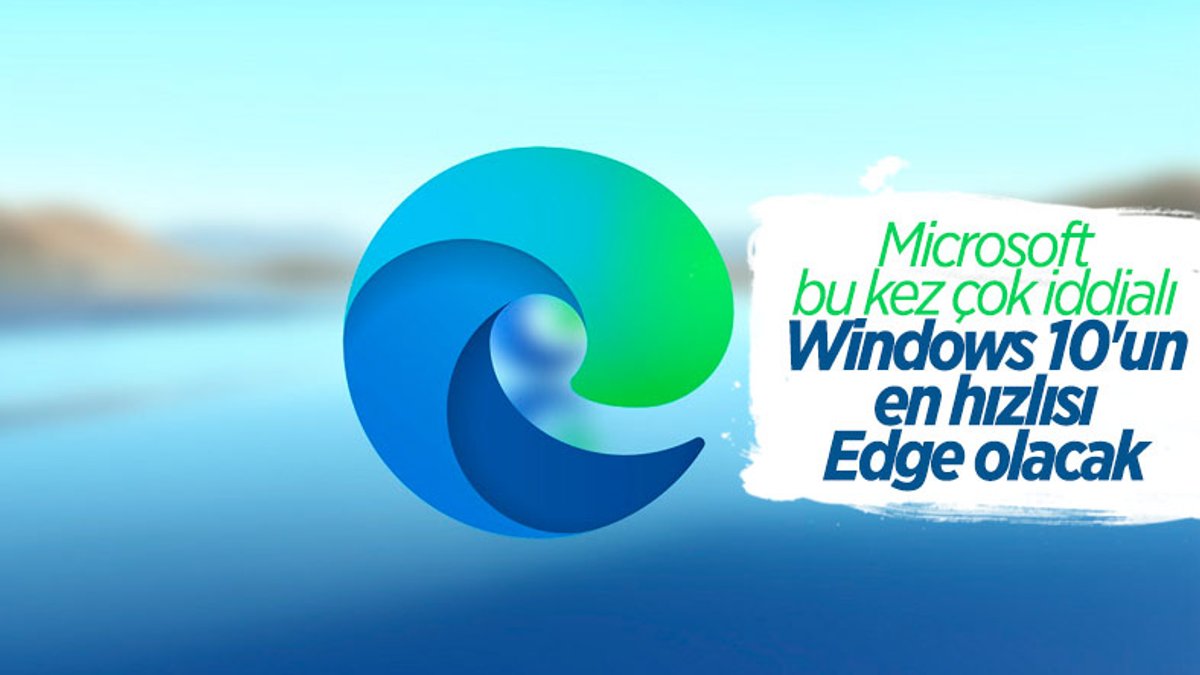Microsoft: Windows 10'daki en hızlı tarayıcı Edge olacak