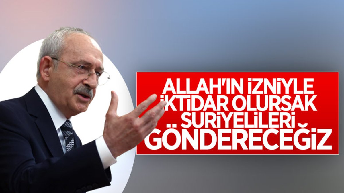 Kemal Kılıçdaroğlu: İktidar olursak Suriyelileri göndereceğiz