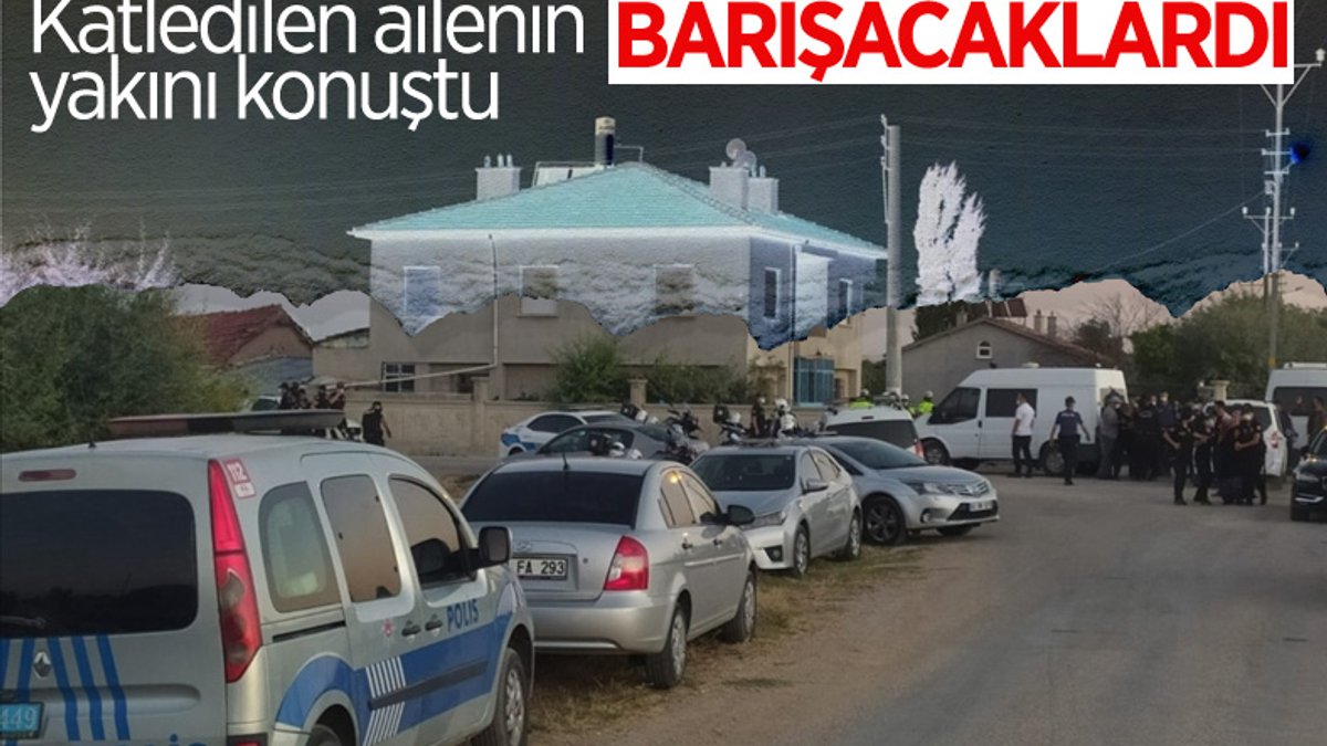 Konya’da katledilen 7 kişilik ailenin yakını: Barışacaklardı