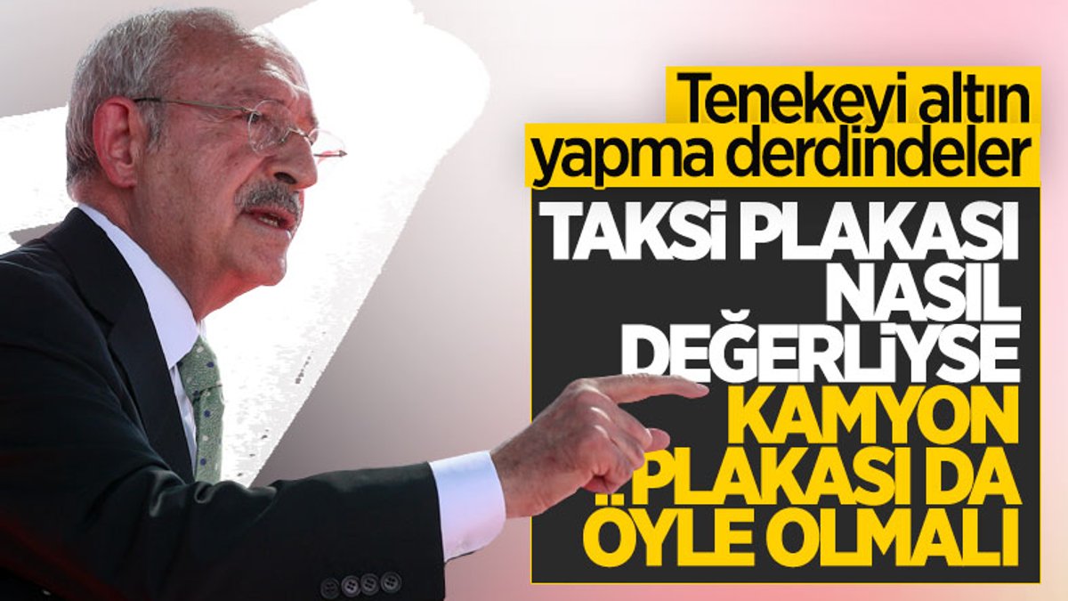 Kemal Kılıçdaroğlu: Kamyon plakasının da taksi plakası gibi değerli olması lazım
