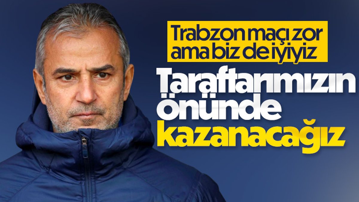 İsmail Kartal: Trabzonspor maçını taraftarımızla oynayacağız