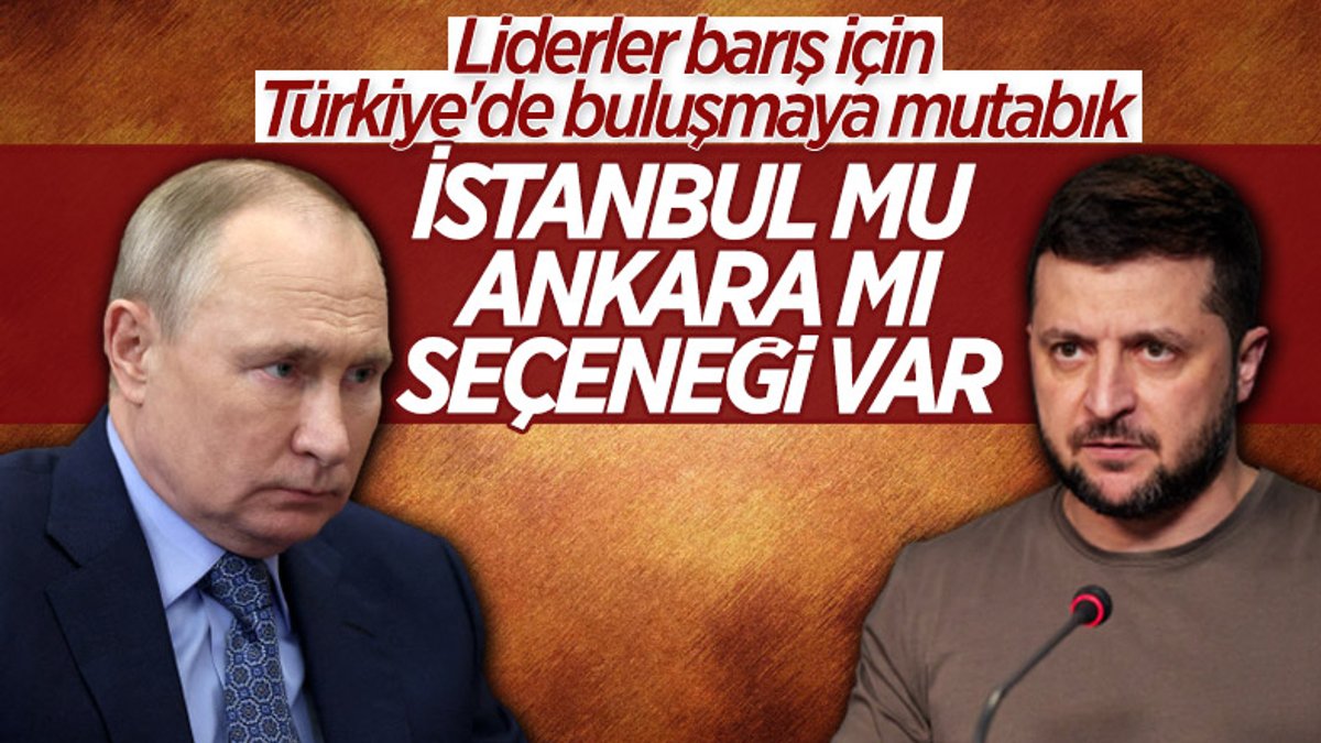 Ukrayna: Zelenskiy ve Putin, İstanbul'da veya Ankara'da görüşecek