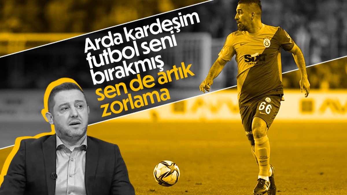 Nihat Kahveci: Arda Turan artık zorlama futbolu bırak