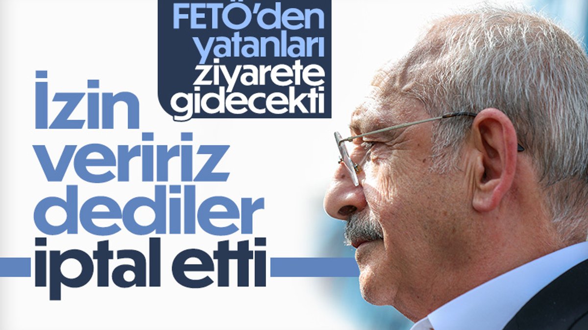 Kemal Kılıçdaroğlu, cezaevindeki FETÖ’cülere ziyaretini iptal etti