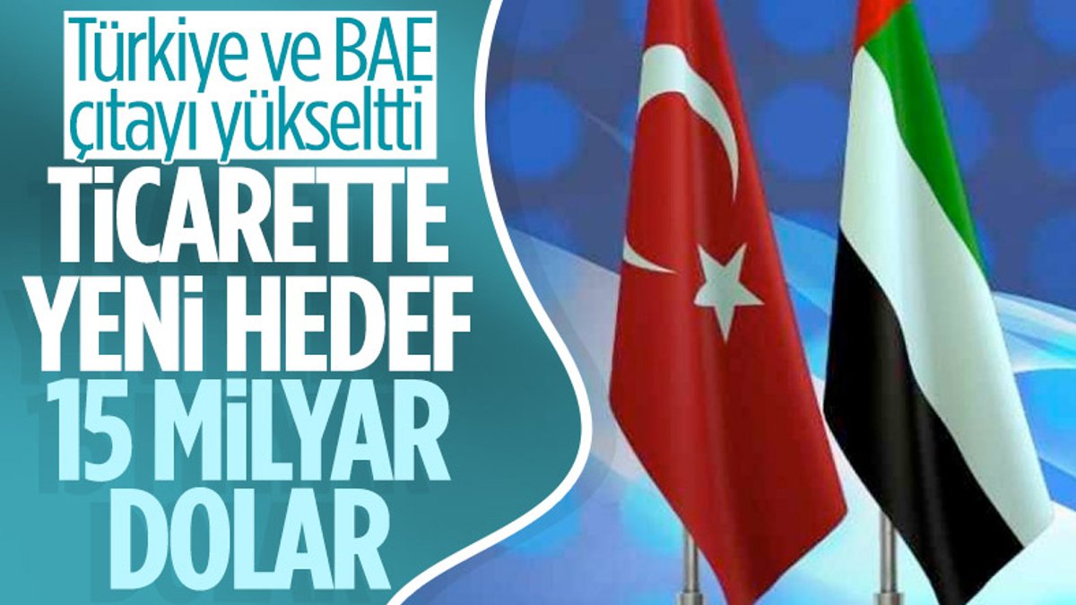 Türkiye ile BAE'nin ticaret hacmi hedefi 15 milyar dolar