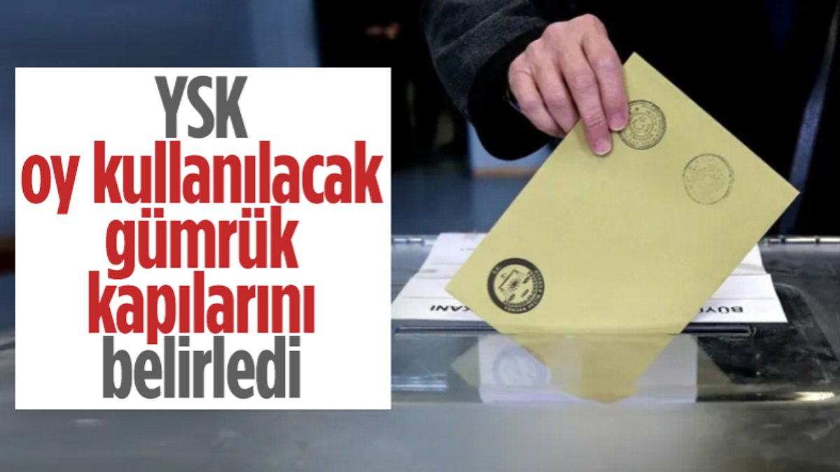 YSK tarafından oy kullanılacak gümrük kapıları açıklandı