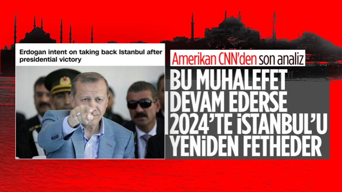 CNN International: Erdoğan, İstanbul'u 2024'te geri almaya niyetli