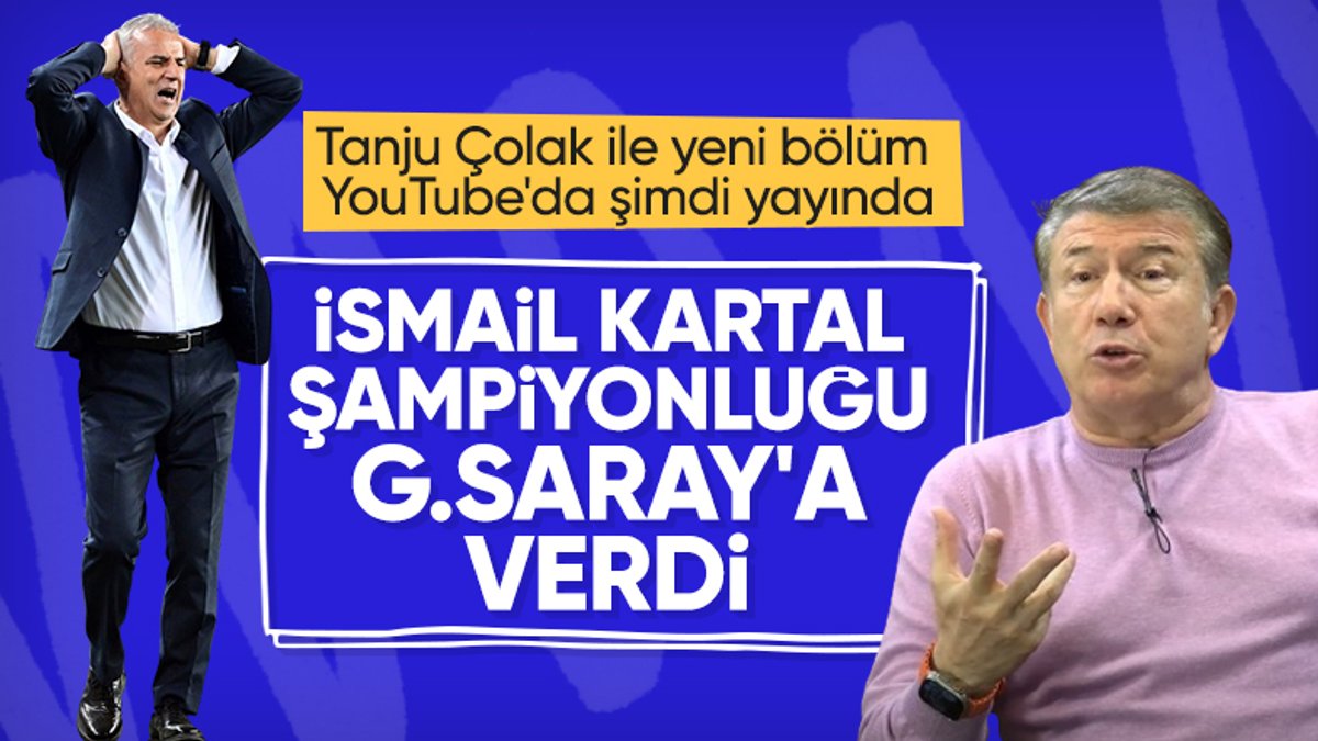 Tanju Çolak'tan İsmail Kartal'a ağır eleştiri