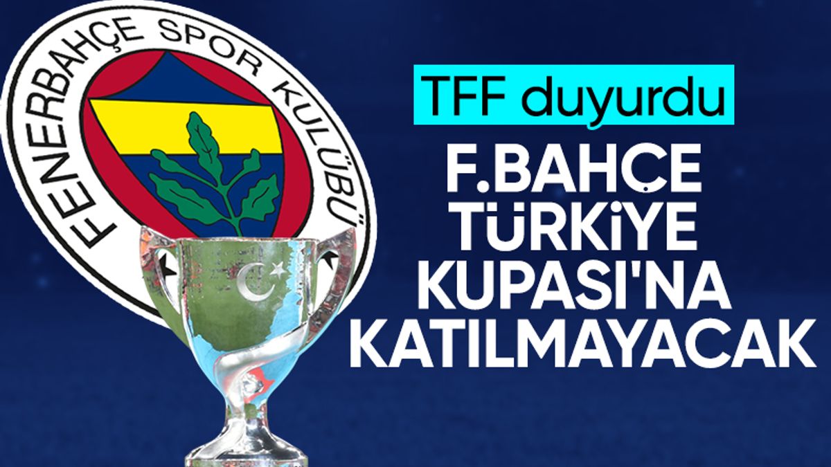 Fenerbahçe, Türkiye Kupası’na katılmayacağını TFF’ye bildirdi