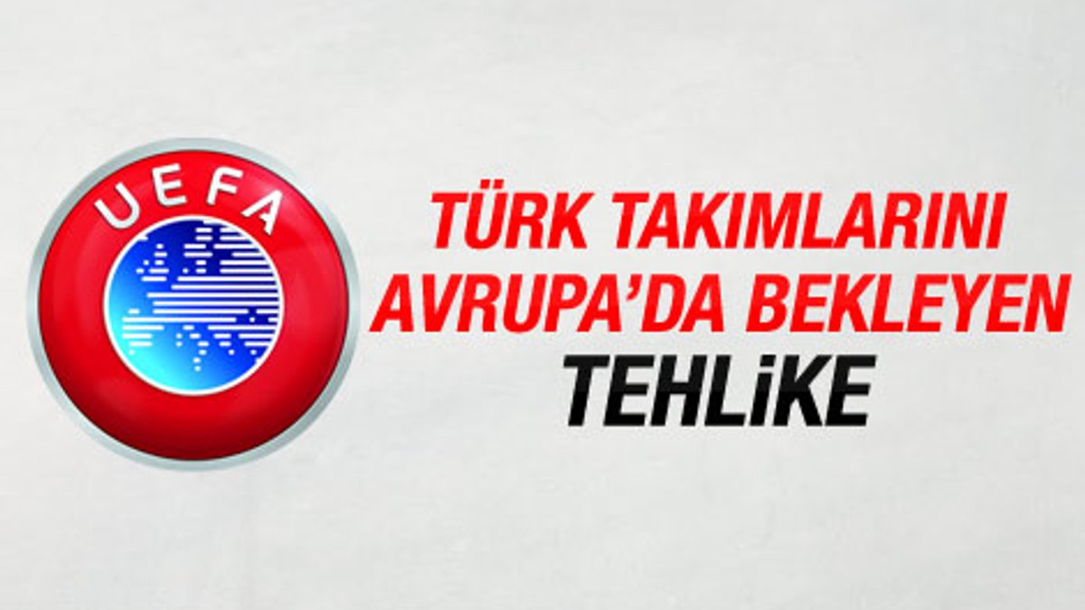 Türk takımlarını Avrupa'da bekleyen tehlike