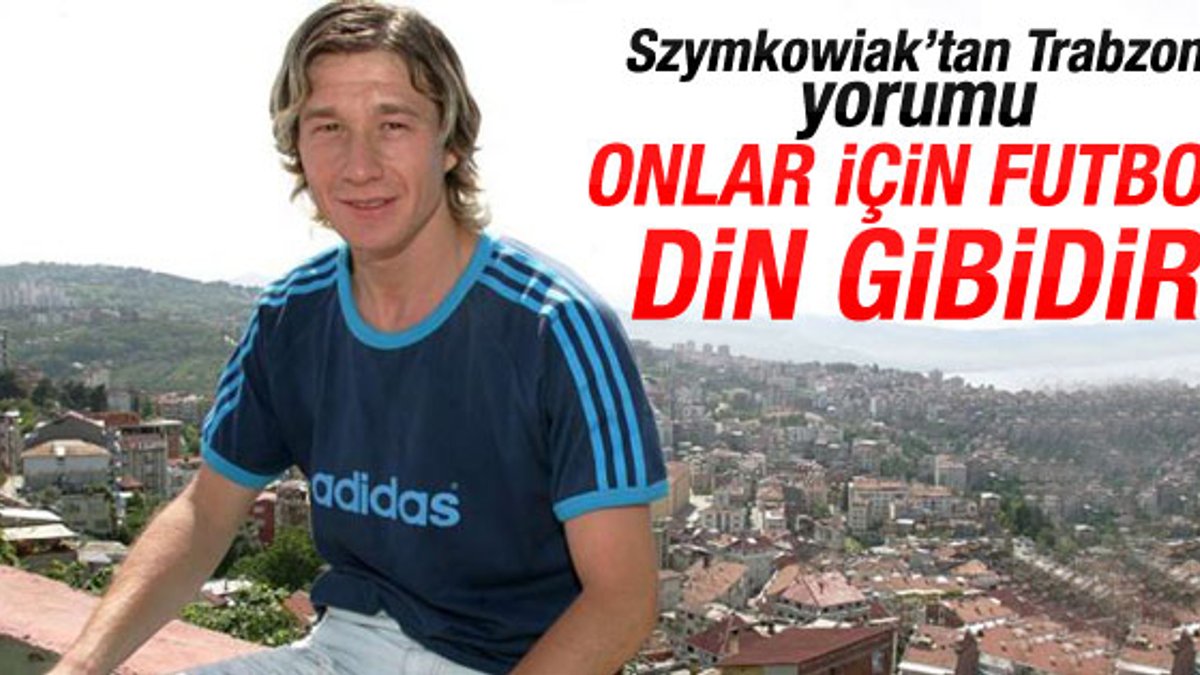 Szymkowiak: Trabzonspor taraftarı için futbol din gibidir