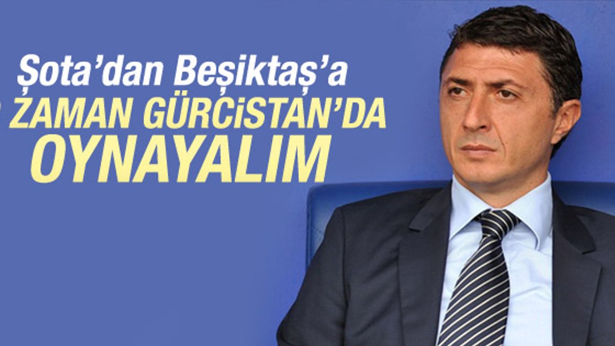 Şota'dan Beşiktaş'a: O zaman Gürcistan'da oynayalım