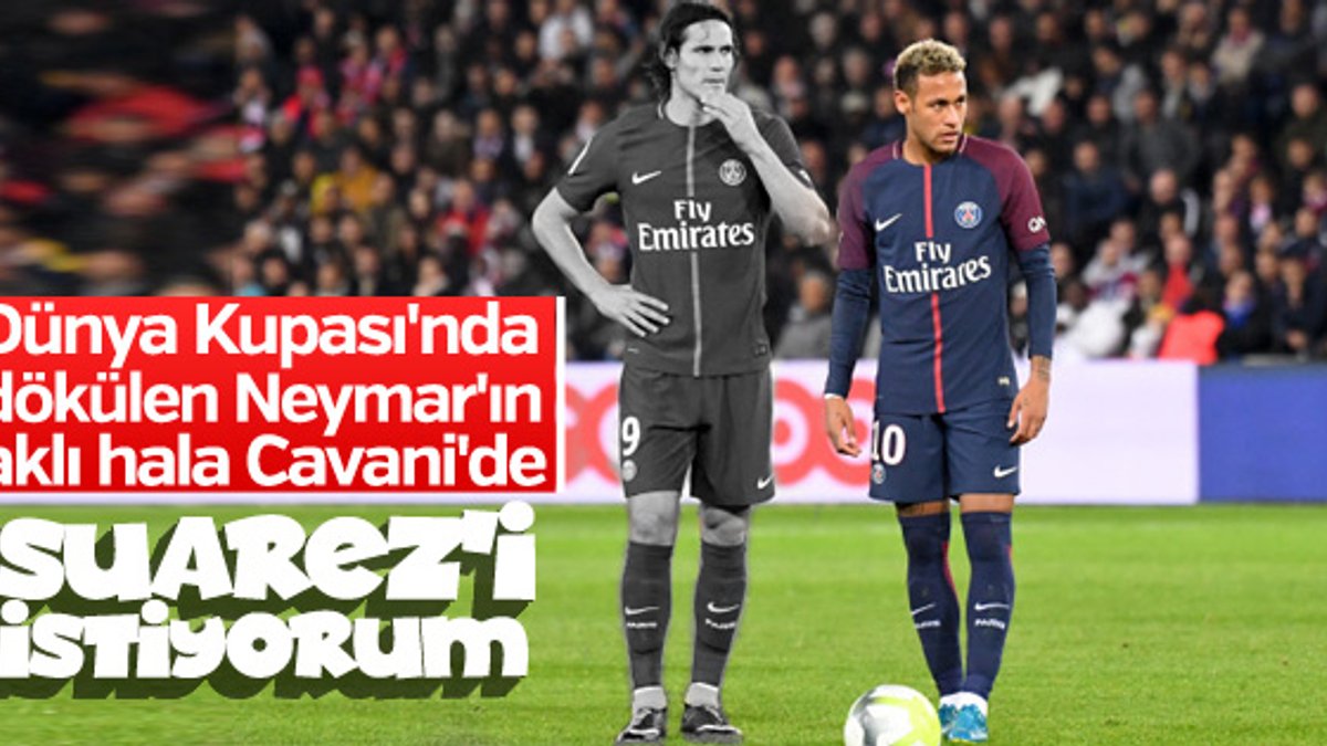 Neymar, Cavani'nin yerine Suarez'i istiyor