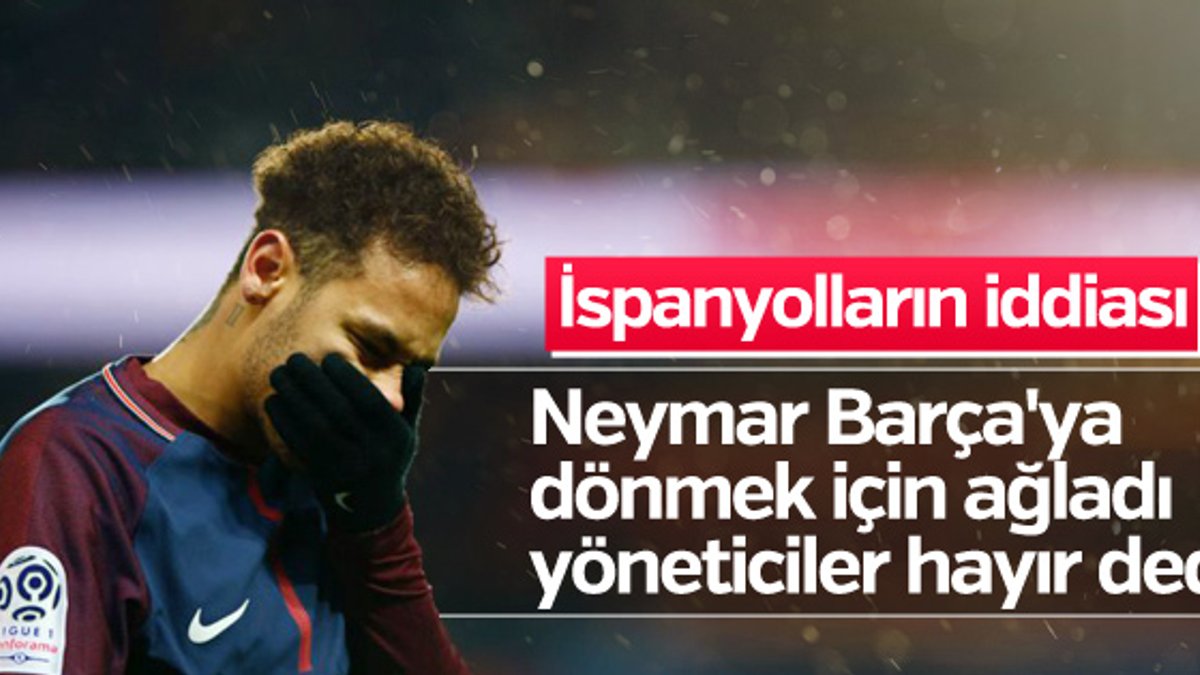 Neymar Barcelona'ya dönmek için ağladı