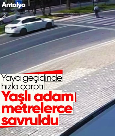 Antalya’da otomobilin çarptığı yaşlı adam metrelerce savruld
