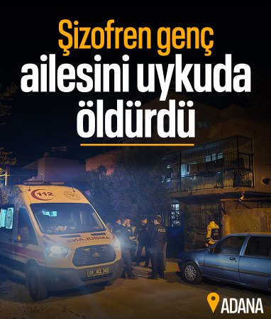 Adana'da evin şizofren oğlu ailesini katletti: 2 ölü, 1 yaralı