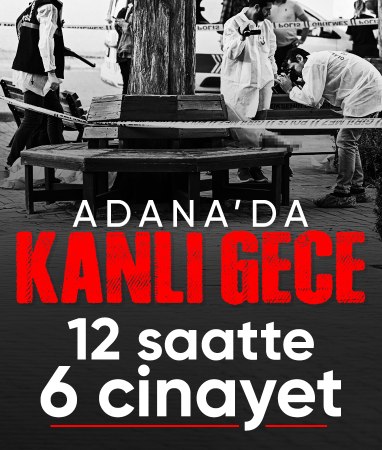 Adana'da kanlı gece: 12 saatte 5’i kadın 6 kişi öldürüldü