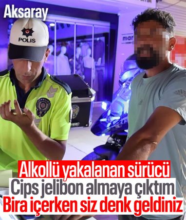 Aksaray'da alkollü yakalanan şahıs: Cips jelibon almaya çıktım