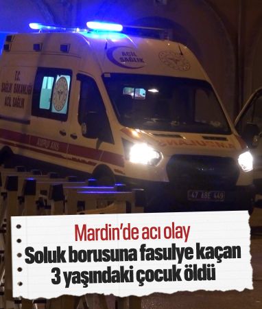 Mardin’de acı olay: Soluk borusuna fasulye kaçan 3 yaşındaki çocuk hayatını kaybetti