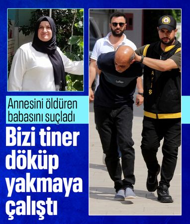 Adana'da annesini öldüren babasını suçladı: Çocukken tiner döküp yakmaya çalıştı