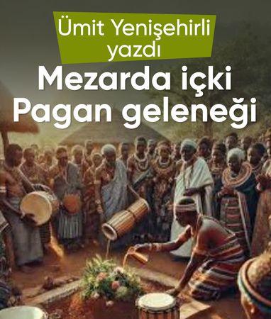 Ümit Yenişehirli: ‘Mezarda içki’ Pagan geleneğiydi
