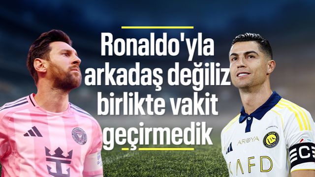 Lionel Messi: Ronaldo'yla arkadaş değiliz