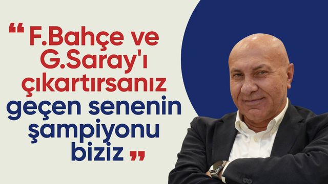 Yüksel Yıldırım: Fenerbahçe ve Galatasaray'ı çıkartırsanız geçen senenin şampiyonu biziz