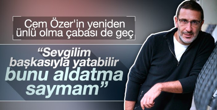 Sevgilim başkasıyla yatabilir diyen Cem Özer'den açıklama