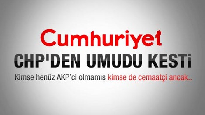 Cumhuriyet CHP'den umudu kesti