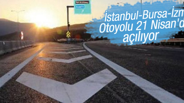 İstanbul-Bursa-İzmir Otoyolu 21 Nisan'da açılıyor