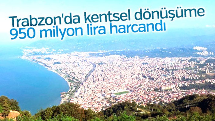 Trabzon'da kentsel dönüşüme 950 milyon lira harcandı