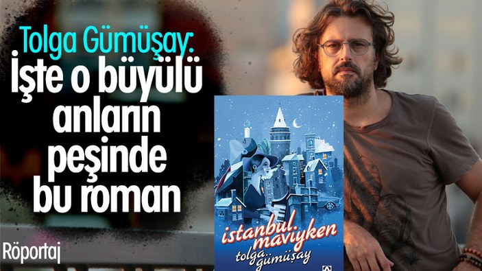 Tolga Gümüşay, yeni romanı İstanbul Maviyken’i anlatıyor