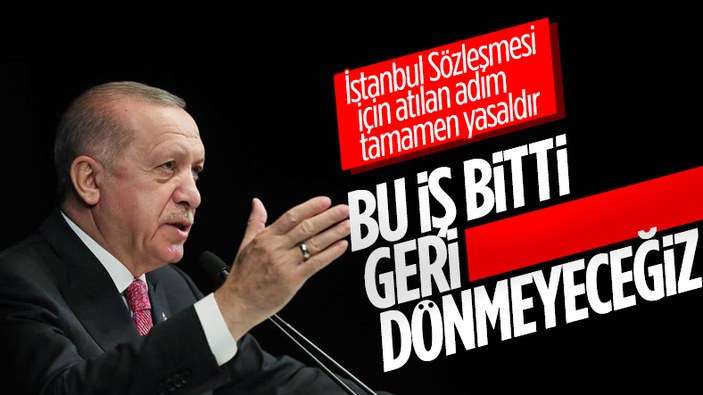 Cumhurbaşkanı Erdoğan: İstanbul Sözleşmesi'yle ilgili attığımız adım tamamen yasal