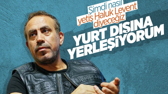 Haluk Levent: Gelecek yıl yurt dışına yerleşeceğim