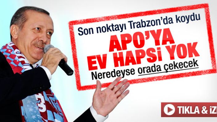 Erdoğan: Öcalan'a ev hapsi bizim dönemimizde olmaz