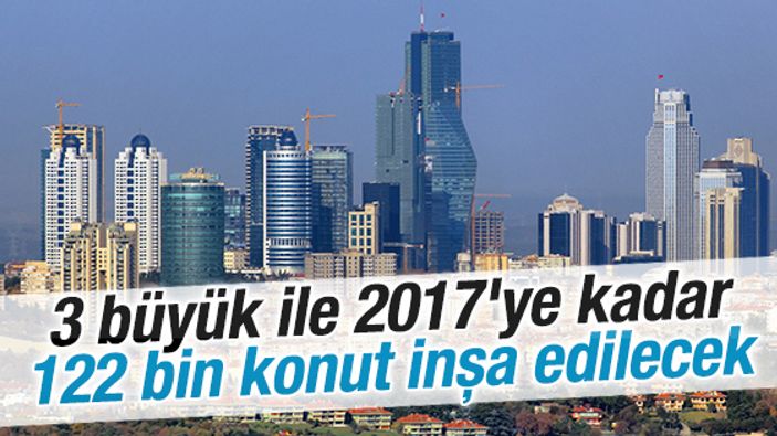 Üç büyük ile 122 bin konut daha yapılacak