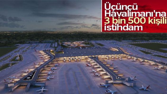 Üçüncü Havalimanı'na 3 bin 500 kişilik istihdam