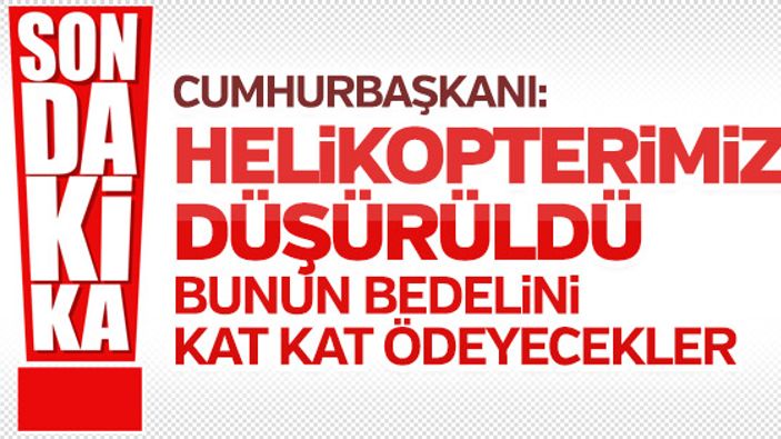 Erdoğan, Afrin'de helikopterimizin düşürüldüğünü açıkladı