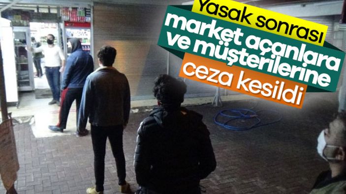 Sokağa çıkma yasağı sonrası açılan marketlere ceza