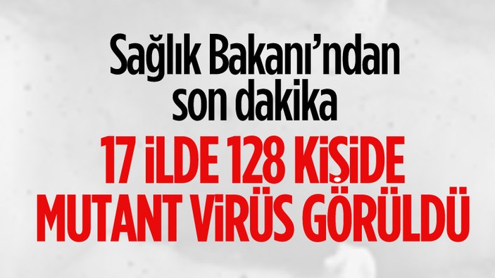 Fahrettin Koca: Ülkemizde mutasyonlu virüse sahip vatandaş sayısı 128'e çıktı