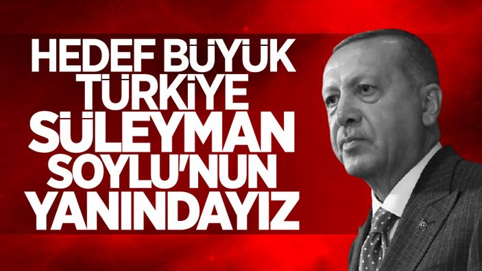 Cumhurbaşkanı Erdoğan: Süleyman Soylu'nun yanındayız
