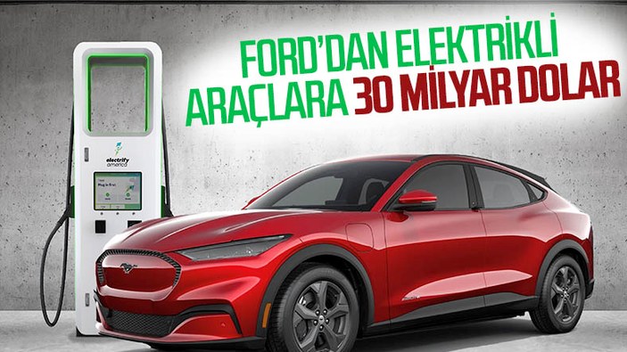 Ford, elektrikli araçlara 30 milyar dolar yatırım yapacak