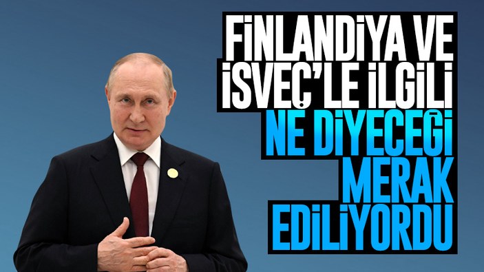Vladimir Putin: İsveç ve Finlandiya'nın NATO üyeliğinden endişeli değiliz