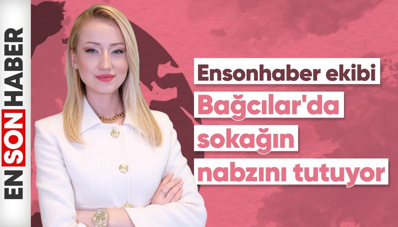 Ensonhaber Bağcılar'da sokağın nabzını tuttu