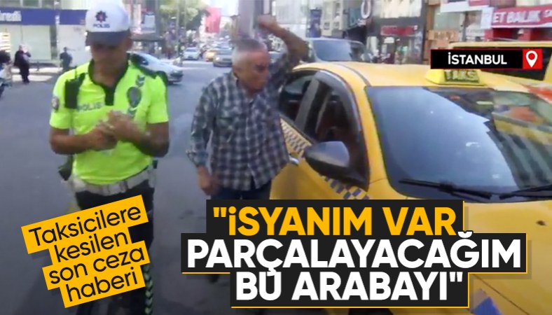 İstanbul'da denetimde ceza yiyen taksici öfkelendi! 'Parçalayacağım bu aracı'