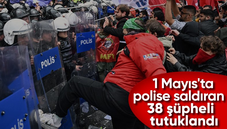 İstanbul'da 1 Mayıs'ta polise saldıran 38 şüphelinin tutuklanmasına karar verildi