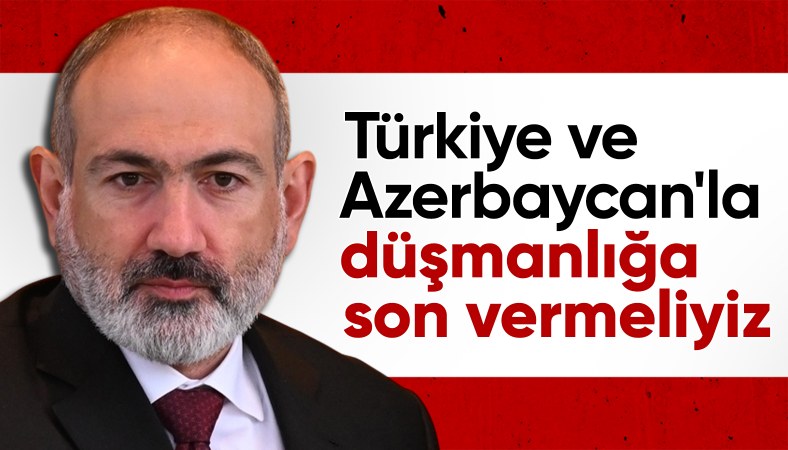 Paşinyan: Türkiye ve Azerbaycan'la düşmanlığa son vermeliyiz
