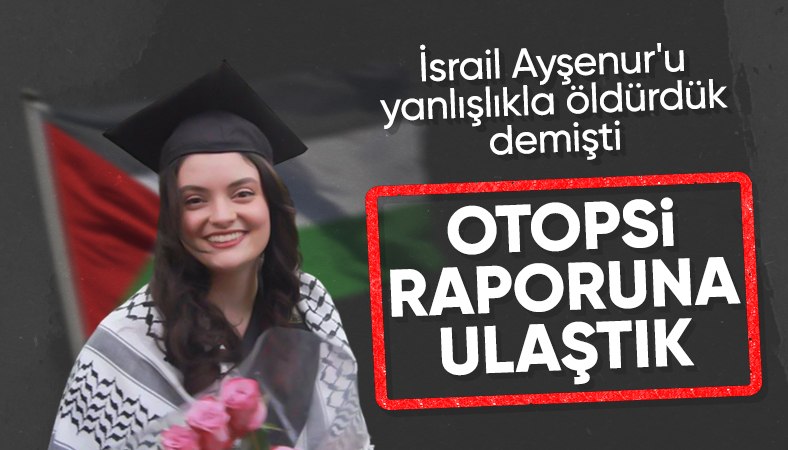 İsrail askerlerİ tarafından öldürülen Ayşenur Ezgi Eygi'nin otopsi raporu ortaya çıktı